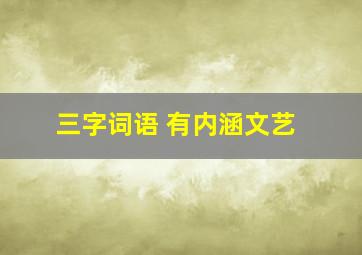 三字词语 有内涵文艺